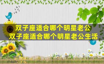 双子座适合哪个明星老公 双子座适合哪个明星老公生活